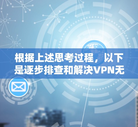 根据上述思考过程,以下是逐步排查和解决VPN无法连接的解决方案 根据上述思考过程,以下是逐步排查和解决VPN无法连接的解决方案