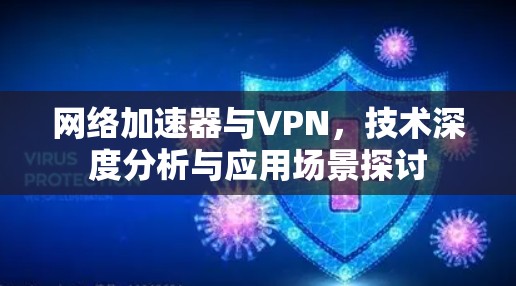 网络加速器与VPN，技术深度分析与应用场景探讨