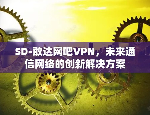 SD-敢达网吧VPN，未来通信网络的创新解决方案