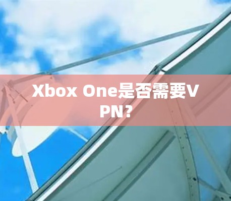 Xbox One是否需要VPN？