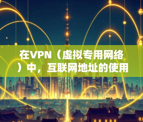 在VPN(虚拟专用网络)中,互联网地址的使用和分配与传统的互联网连接有所不同。以下是关于VPN中的互联网地址的一些关键点 在VPN(虚拟专用网络)中,互联网地址的使用和分配与传统的互联网连接有所不同。以下是关于VPN中的互联网地址的一些关键点