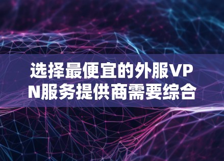 选择最便宜的外服VPN服务提供商需要综合考虑多个因素，包括价格、服务质量、支持和功能。以下是一些常见的外服VPN服务提供商和他们的定价信息（仅供参考）