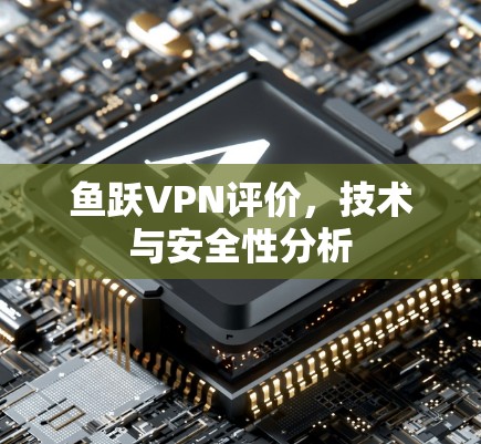 鱼跃VPN评价,技术与安全性分析 鱼跃VPN评价,技术与安全性分析