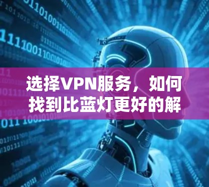 选择VPN服务,如何找到比蓝灯更好的解决方案 选择VPN服务,如何找到比蓝灯更好的解决方案