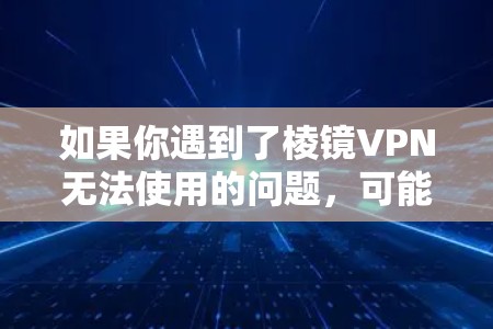 如果你遇到了棱镜VPN无法使用的问题,可能有以下几种原因和解决方法 如果你遇到了棱镜VPN无法使用的问题,可能有以下几种原因和解决方法