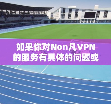 如果你对Non凡VPN的服务有具体的问题或需要进一步的信息,可以直接访问其官方网站或联系其客服获取最新动态。同时,考虑到数据隐私和网络安全的重要性,建议使用知名且可靠的VPN服务提供商 如果你对Non凡VPN的服务有具体的问题或需要进一步的信息,可以直接访问其官方网站或联系其客服获取最新动态。同时,考虑到数据隐私和网络安全的重要性,建议使用知名且可靠的VPN服务提供商