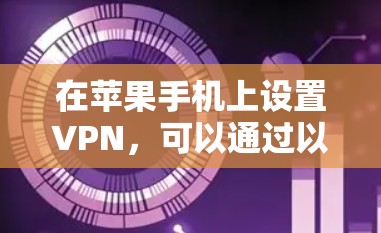 在苹果手机上设置VPN，可以通过以下步骤实现