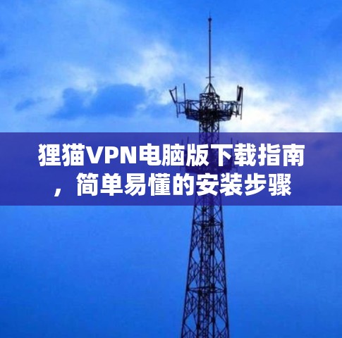 狸猫VPN电脑版下载指南，简单易懂的安装步骤