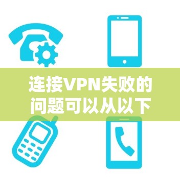 连接VPN失败的问题可以从以下几个方面进行排查和解决 连接VPN失败的问题可以从以下几个方面进行排查和解决