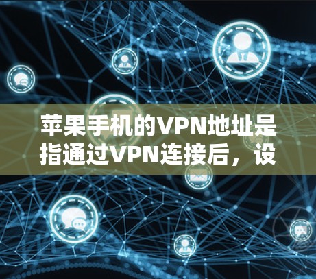 苹果手机的VPN地址是指通过VPN连接后,设备连接到服务器的IP地址。以下是详细的步骤和解释 苹果手机的VPN地址是指通过VPN连接后,设备连接到服务器的IP地址。以下是详细的步骤和解释