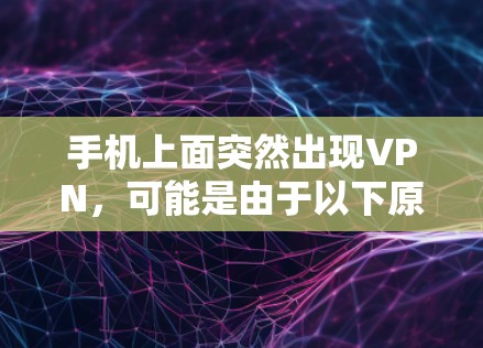 手机上面突然出现VPN，可能是由于以下原因