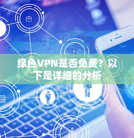 绿色VPN是否免费?以下是详细的分析 绿色VPN是否免费?以下是详细的分析