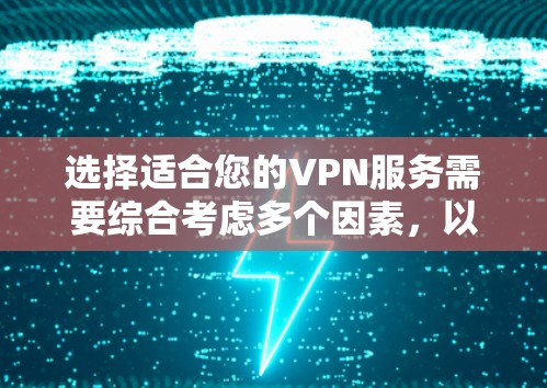 选择适合您的VPN服务需要综合考虑多个因素，以下是根据您的需求总结出的建议