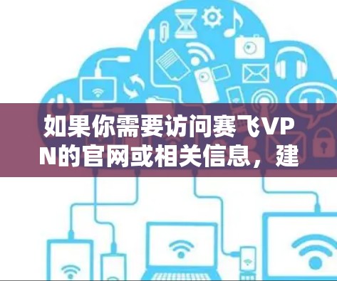 如果你需要访问赛飞VPN的官网或相关信息,建议通过以下途径获取 如果你需要访问赛飞VPN的官网或相关信息,建议通过以下途径获取