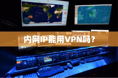 内网IP能用VPN吗？
