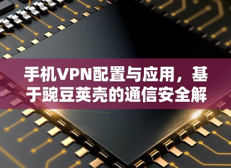 手机VPN配置与应用，基于豌豆荚壳的通信安全解决方案