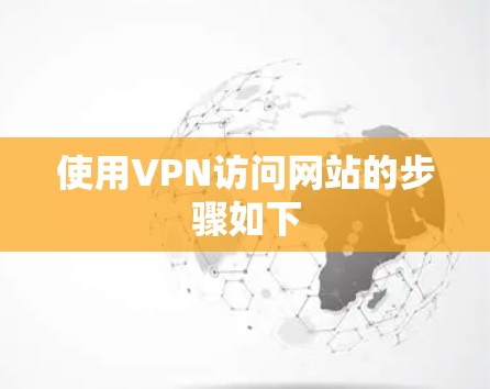 使用VPN访问网站的步骤如下
