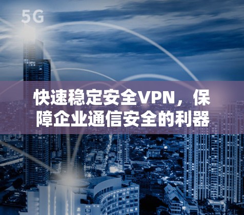快速稳定安全VPN，保障企业通信安全的利器