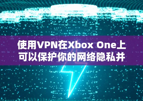 使用VPN在Xbox One上可以保护你的网络隐私并访问受地区限制的内容。以下是使用VPN在Xbox One上的步骤