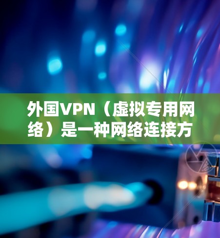 外国VPN（虚拟专用网络）是一种网络连接方式，通过加密 tunnel 将你的网络流量与其他用户隔离，提供更高的网络安全性和隐私保护。以下是外国VPN的主要用途