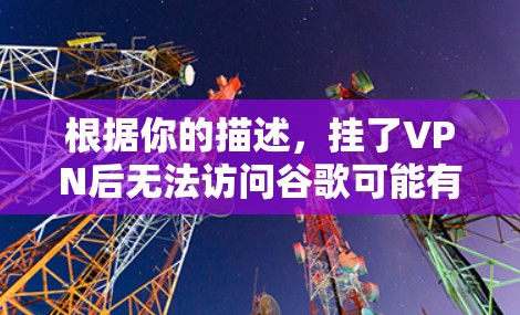根据你的描述，挂了VPN后无法访问谷歌可能有多种原因。以下是逐步排查和解决问题的建议