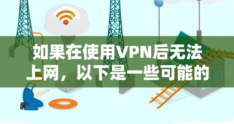 如果在使用VPN后无法上网，以下是一些可能的原因及解决方法