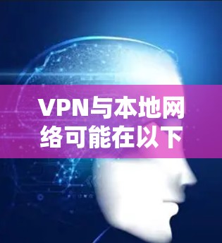 VPN与本地网络可能在以下几个方面产生冲突 VPN与本地网络可能在以下几个方面产生冲突