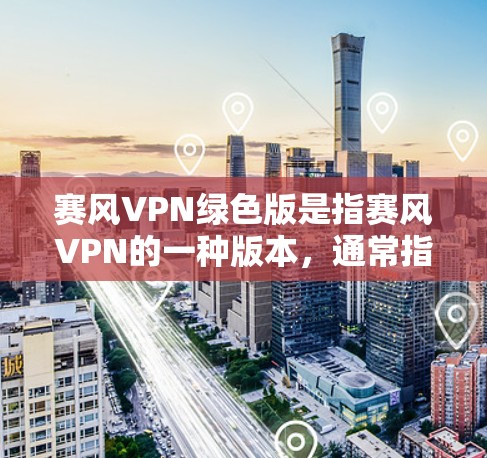 赛风VPN绿色版是指赛风VPN的一种版本,通常指的是不带广告、更轻量化的版本。但是,具体是否有官方提供的绿色版,或者是否存在绿色版本,需要查阅赛风VPN的官方信息 赛风VPN绿色版是指赛风VPN的一种版本,通常指的是不带广告、更轻量化的版本。但是,具体是否有官方提供的绿色版,或者是否存在绿色版本,需要查阅赛风VPN的官方信息