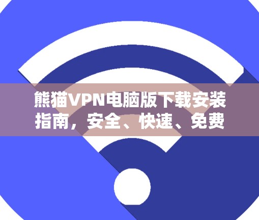 熊猫VPN电脑版下载安装指南，安全、快速、免费