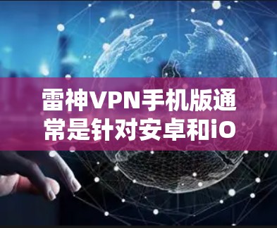 雷神VPN手机版通常是针对安卓和iOS设备的,用户可以通过应用商店下载和安装。以下是使用雷神VPN手机版的基本步骤和注意事项 雷神VPN手机版通常是针对安卓和iOS设备的,用户可以通过应用商店下载和安装。以下是使用雷神VPN手机版的基本步骤和注意事项