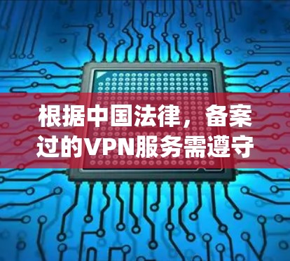 根据中国法律,备案过的VPN服务需遵守相关法律法规,确保服务的合法性和安全性。以下是一些在中国合法运营的VPN服务 provider 根据中国法律,备案过的VPN服务需遵守相关法律法规,确保服务的合法性和安全性。以下是一些在中国合法运营的VPN服务 provider