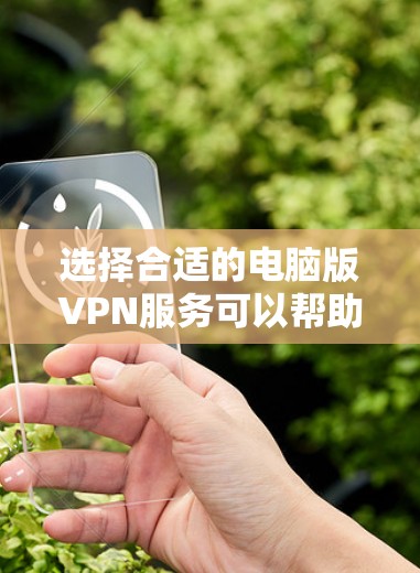 选择合适的电脑版VPN服务可以帮助您更好地保护隐私、安全访问网络资源。以下是几个推荐的好VPN服务及其特点