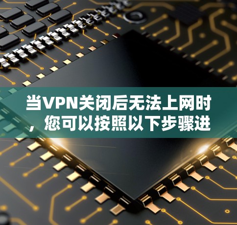 当VPN关闭后无法上网时，您可以按照以下步骤进行处理