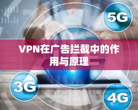 VPN在广告拦截中的作用与原理 VPN在广告拦截中的作用与原理