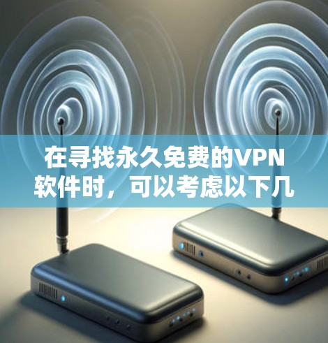 在寻找永久免费的VPN软件时,可以考虑以下几款高质量且安全的选项 在寻找永久免费的VPN软件时,可以考虑以下几款高质量且安全的选项