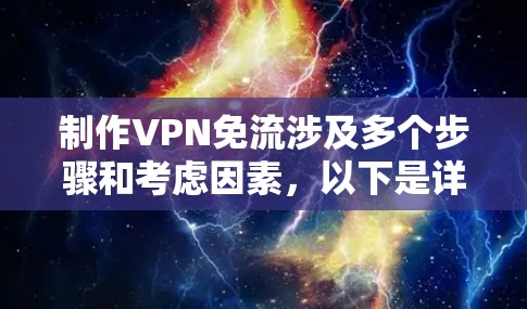 制作VPN免流涉及多个步骤和考虑因素,以下是详细的分步指南 制作VPN免流涉及多个步骤和考虑因素,以下是详细的分步指南