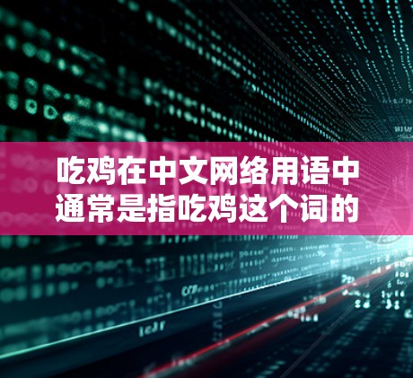 吃鸡在中文网络用语中通常是指吃鸡这个词的谐音,可能是指吃(吃饭)和鸡(鸡肉)的组合,具体含义可能因语境不同而有所变化。在某些语境中,吃鸡可能被用来表达一种轻松或幽默的语气,但具体含义可能不明确 吃鸡在中文网络用语中通常是指吃鸡这个词的谐音,可能是指吃(吃饭)和鸡(鸡肉)的组合,具体含义可能因语境不同而有所变化。在某些语境中,吃鸡可能被用来表达一种轻松或幽默的语气,但具体含义可能不明确