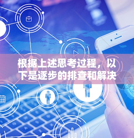 根据上述思考过程，以下是逐步的排查和解决方案