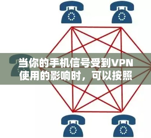 当你的手机信号受到VPN使用的影响时,可以按照以下步骤进行排查和解决 当你的手机信号受到VPN使用的影响时,可以按照以下步骤进行排查和解决