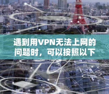 遇到用VPN无法上网的问题时,可以按照以下步骤逐步排查和解决问题 遇到用VPN无法上网的问题时,可以按照以下步骤逐步排查和解决问题