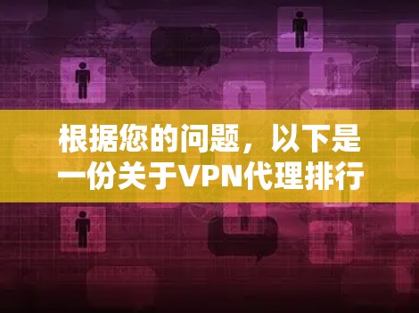 根据您的问题,以下是一份关于VPN代理排行榜的详细分析和建议 根据您的问题,以下是一份关于VPN代理排行榜的详细分析和建议