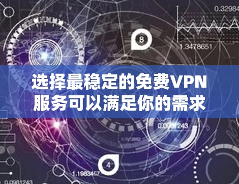 选择最稳定的免费VPN服务可以满足你的需求，但需要注意隐私和数据限制。以下是几款推荐的免费VPN