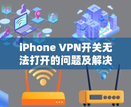 iPhone VPN开关无法打开的问题及解决方案