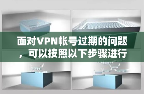 面对VPN帐号过期的问题，可以按照以下步骤进行处理