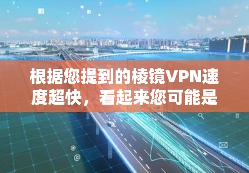 根据您提到的棱镜VPN速度超快，看起来您可能是在寻找一个速度非常快的VPN服务。以下是一些可能对您有帮助的信息和建议