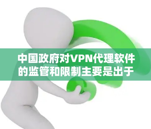 中国政府对VPN代理软件的监管和限制主要是出于网络安全和国家安全的考虑。以下是对此问题的详细分析