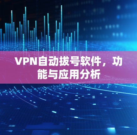 VPN自动拔号软件，功能与应用分析