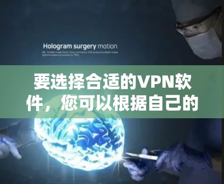 要选择合适的VPN软件，您可以根据自己的需求和使用场景来决定。以下是一些常用的VPN软件及其适用情况