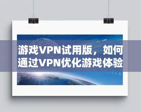 游戏VPN试用版，如何通过VPN优化游戏体验