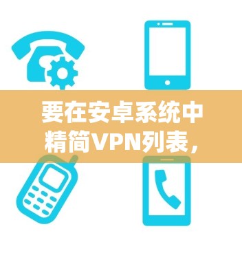 要在安卓系统中精简VPN列表,您可以按照以下步骤操作 要在安卓系统中精简VPN列表,您可以按照以下步骤操作